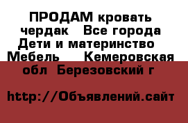 ПРОДАМ кровать чердак - Все города Дети и материнство » Мебель   . Кемеровская обл.,Березовский г.